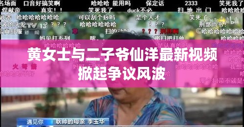 黄女士与二子爷仙洋最新视频掀起争议风波