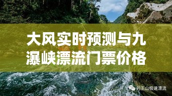 大风实时预测与九瀑峡漂流门票价格揭秘,激情与安全的极致体验