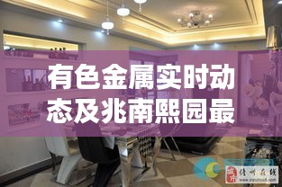 有色金属实时动态及兆南熙园最新房价资讯一网打尽