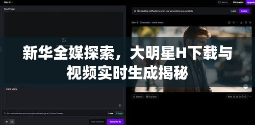 新华全媒探索,大明星H下载与视频实时生成揭秘