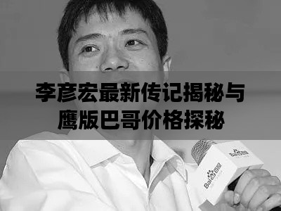 李彦宏最新传记揭秘与鹰版巴哥价格探秘