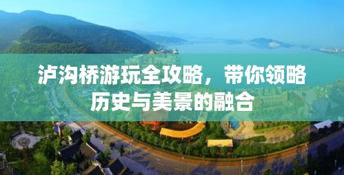 泸沟桥游玩全攻略,带你领略历史与美景的融合