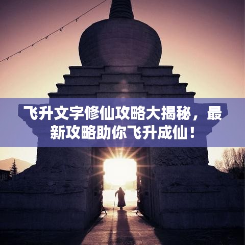 飞升文字修仙攻略大揭秘,最新攻略助你飞升成仙!