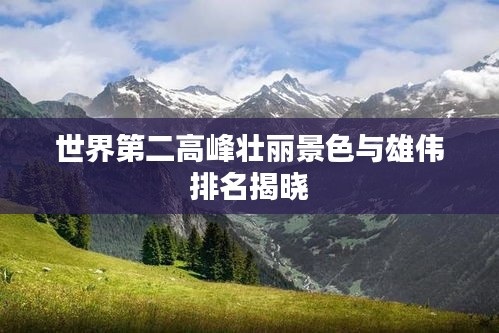 世界第二高峰壮丽景色与雄伟排名揭晓
