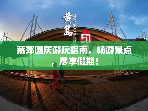 燕郊国庆游玩指南,畅游景点,尽享假期!