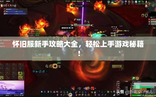 怀旧服新手攻略大全,轻松上手游戏秘籍!