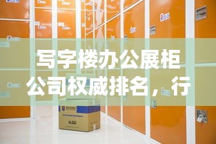 写字楼办公展柜公司权威排名,行业深度洞察与分析报告!