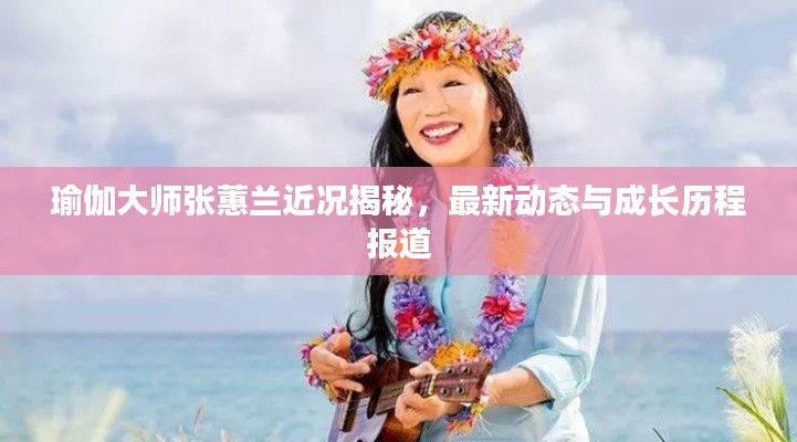 瑜伽大师张蕙兰近况揭秘,最新动态与成长历程报道