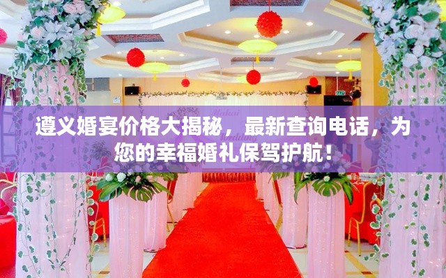 遵义婚宴价格大揭秘,最新查询电话,为您的幸福婚礼保驾护航!