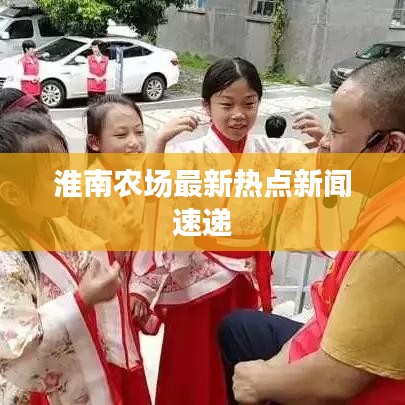 淮南农场最新热点新闻速递