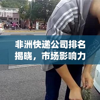 非洲快递公司排名揭晓,市场影响力与竞争格局深度解析