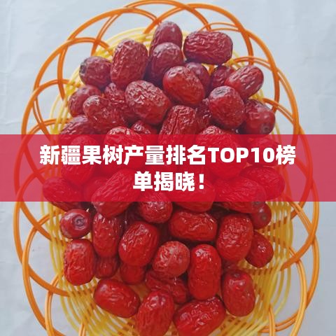 新疆果树产量排名TOP10榜单揭晓!