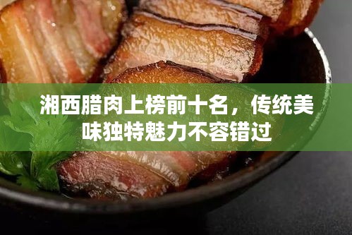 湘西腊肉上榜前十名,传统美味独特魅力不容错过