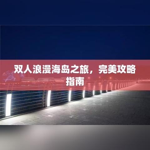 双人浪漫海岛之旅,完美攻略指南