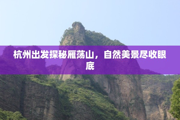 杭州出发探秘雁荡山,自然美景尽收眼底