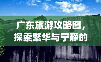 广东旅游攻略图,探索繁华与宁静的极致之旅