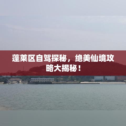 蓬莱区自驾探秘,绝美仙境攻略大揭秘!