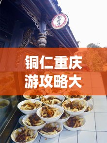 铜仁重庆游攻略大全,必玩景点、美食一网打尽!