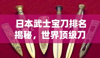 日本武士宝刀排名揭秘,世界顶级刀剑盘点