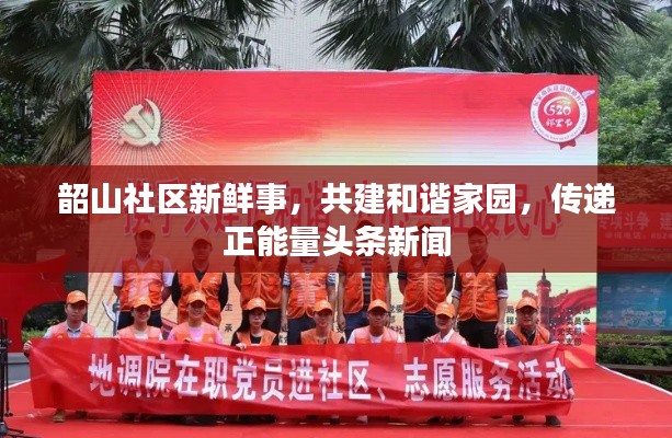 韶山社区新鲜事,共建和谐家园,传递正能量头条新闻