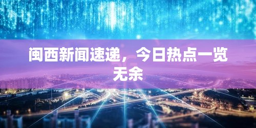 闽西新闻速递,今日热点一览无余