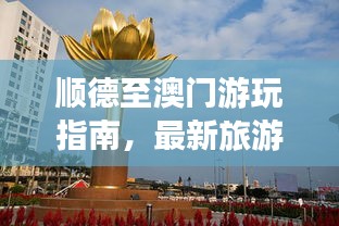 顺德至澳门游玩指南,最新旅游攻略来啦!