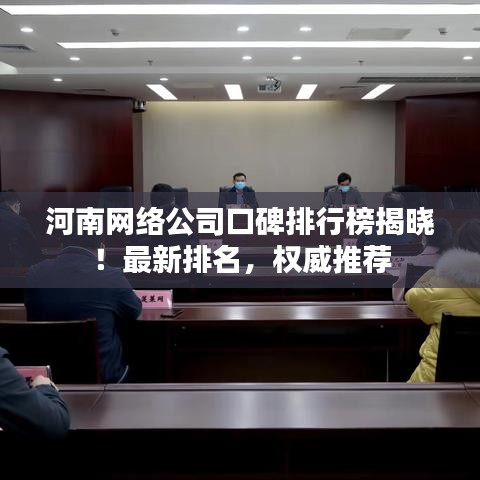 河南网络公司口碑排行榜揭晓！最新排名，权威推荐