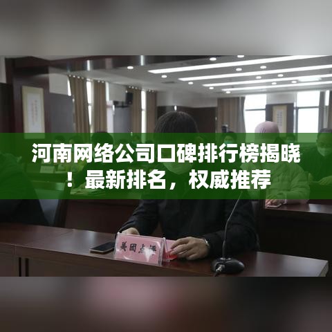 河南网络公司口碑排行榜揭晓!最新排名,权威推荐