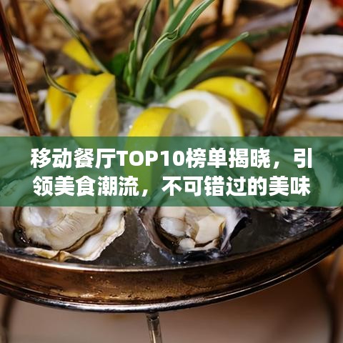 移动餐厅TOP10榜单揭晓,引领美食潮流,不可错过的美味盛宴!