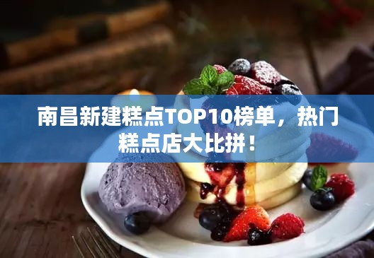 南昌新建糕点TOP10榜单,热门糕点店大比拼!
