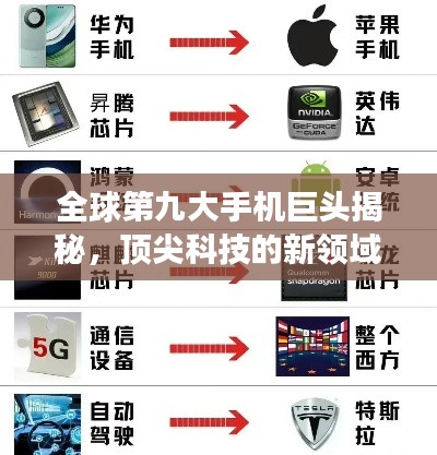 全球第九大手机巨头揭秘,顶尖科技的新领域探索之旅
