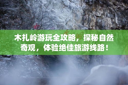 木扎岭游玩全攻略,探秘自然奇观,体验绝佳旅游线路!