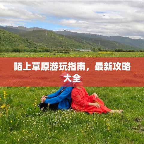 陌上草原游玩指南,最新攻略大全
