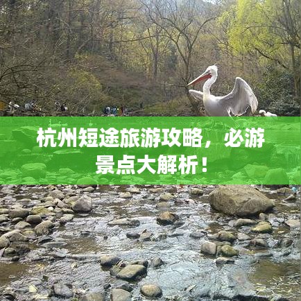 杭州短途旅游攻略,必游景点大解析!