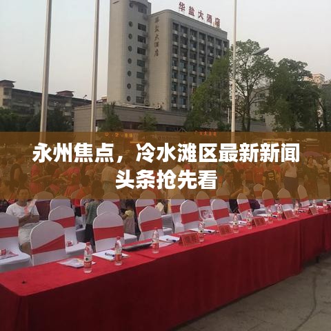 永州焦点,冷水滩区最新新闻头条抢先看