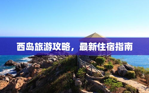 西岛旅游攻略,最新住宿指南