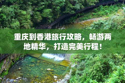 重庆到香港旅行攻略,畅游两地精华,打造完美行程!