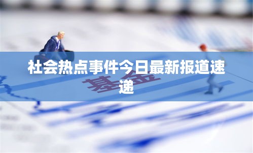 社会热点事件今日最新报道速递