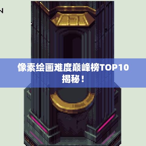 像素绘画难度巅峰榜TOP10揭秘!