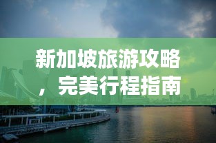 新加坡旅游攻略,完美行程指南