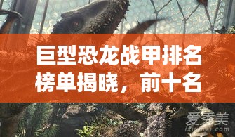巨型恐龙战甲排名榜单揭晓,前十名震撼登场!
