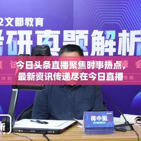 今日头条直播聚焦时事热点,最新资讯传递尽在今日直播