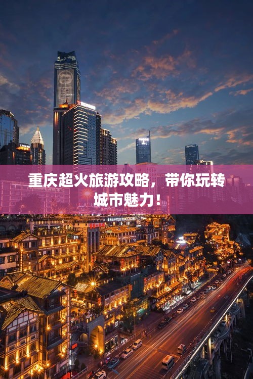 重庆超火旅游攻略,带你玩转城市魅力!