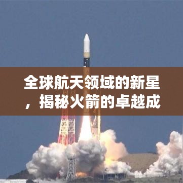 全球航天领域的新星,揭秘火箭的卓越成就与世界排名