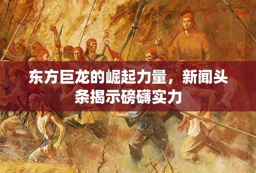 东方巨龙的崛起力量,新闻头条揭示磅礴实力