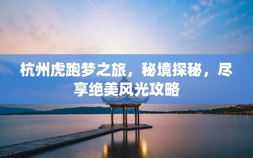 杭州虎跑梦之旅，秘境探秘，尽享绝美风光攻略
