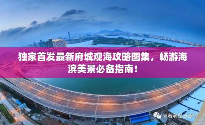 独家首发最新府城观海攻略图集,畅游海滨美景必备指南!