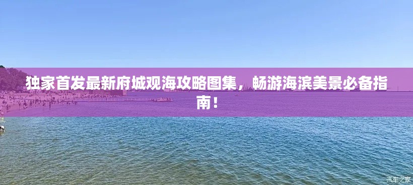 独家首发最新府城观海攻略图集,畅游海滨美景必备指南!