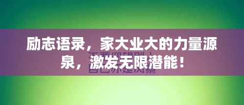 励志语录,家大业大的力量源泉,激发无限潜能!
