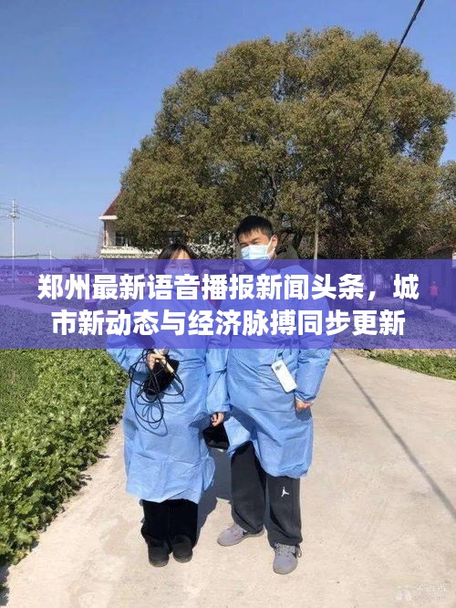 郑州最新语音播报新闻头条，城市新动态与经济脉搏同步更新
